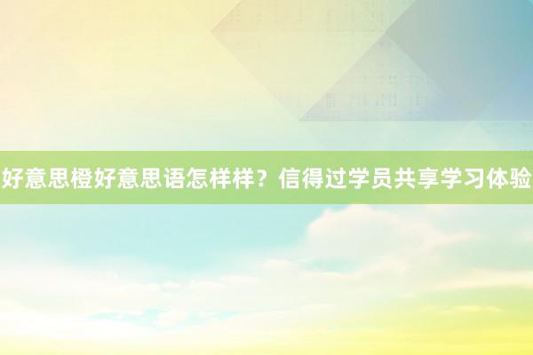 好意思橙好意思语怎样样？信得过学员共享学习体验