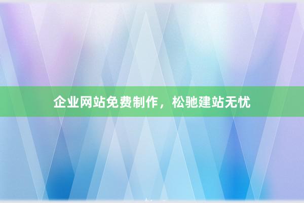 企业网站免费制作，松驰建站无忧