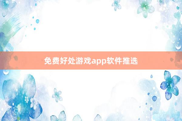 免费好处游戏app软件推选