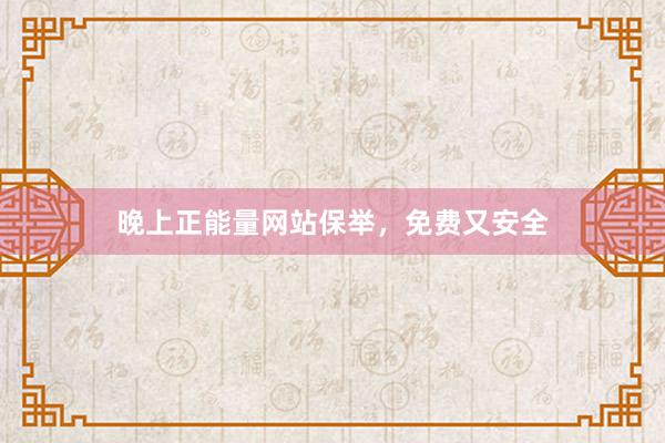 晚上正能量网站保举，免费又安全