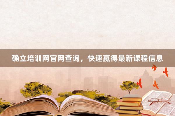 确立培训网官网查询，快速赢得最新课程信息