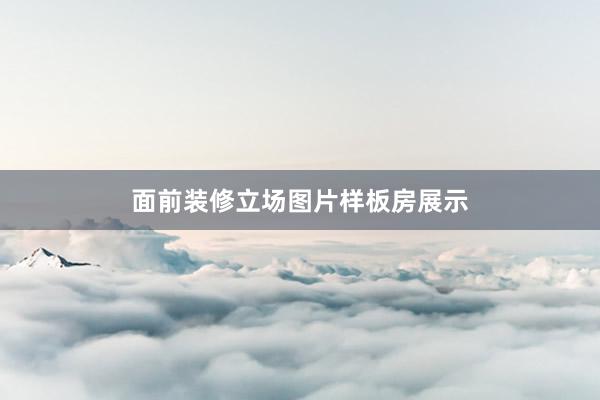 面前装修立场图片样板房展示